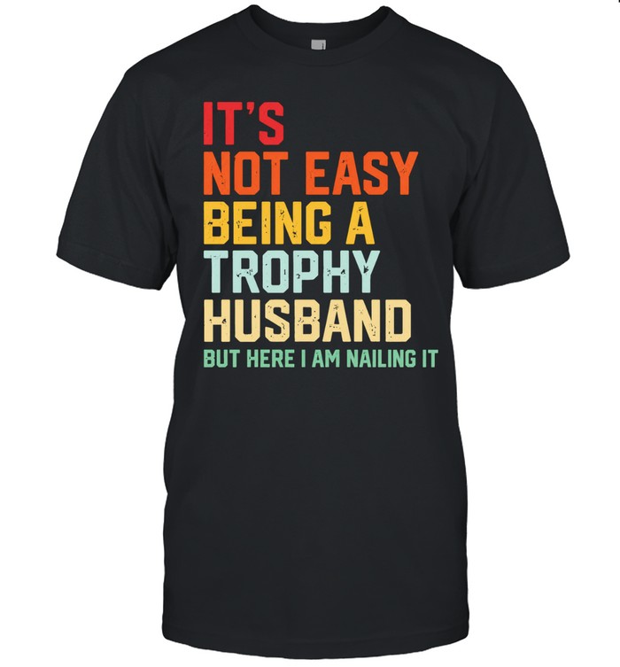 It’s not easy being a trophy husband but here I am nailing it Unisex T-Shirt