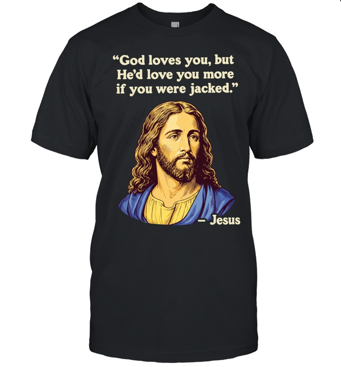 Jesus quote God loves you but he’d love you more if you were jacked Unisex T-Shirt
