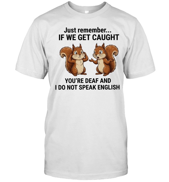 Just Remember If We Get Caught You Are Deaf and I Do Not Speak English Unisex T-Shirt