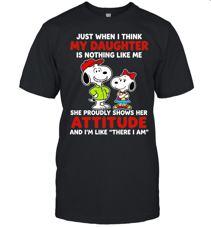 Just When I Think My Daughter Is Nothing Like Me She Proudly Shows Her Attitude Unisex T-Shirt