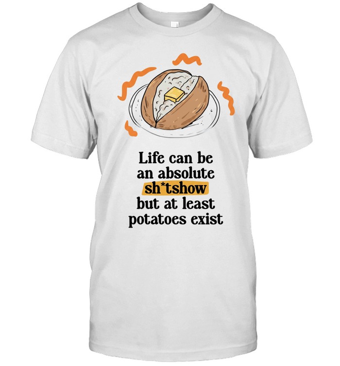 Life can be an absolute shitshow but as least potatoes exist Unisex T-Shirt