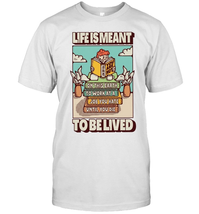 Life Is Meant to Be Lived Not to Work at a Job You Hate Until You Die Unisex T-Shirt