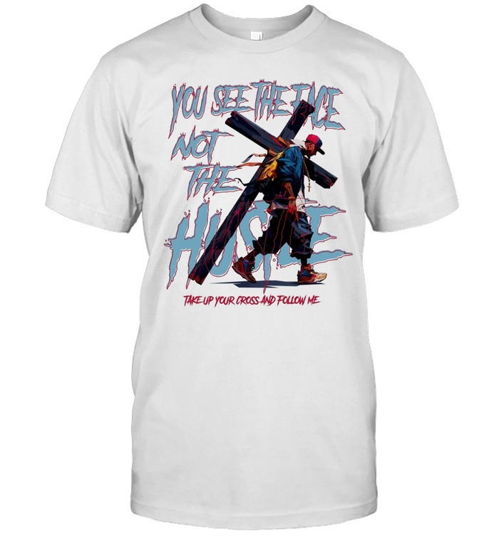Man you see the face not the hustle take up your cross and follow me Unisex T-Shirt
