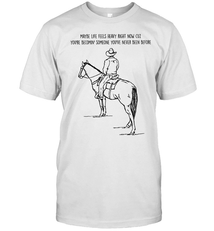 Maybe life feels heavy right now cuz you’re becomin someone you’ve never been before Unisex T-Shirt