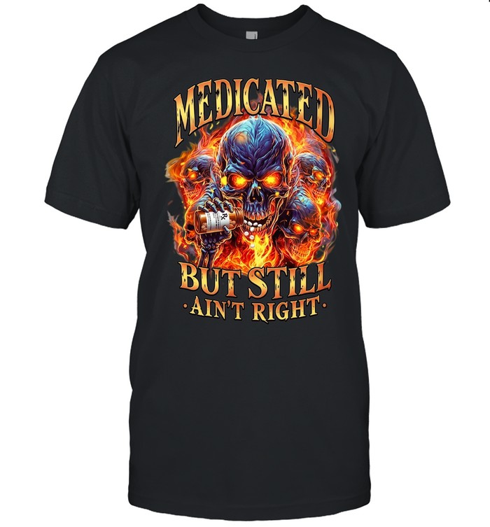 Medicated But Still Ain’t Right Unisex T-Shirt