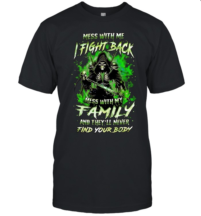 Mess with me fight back mess with my family and they’ll never find your body Unisex T-Shirt