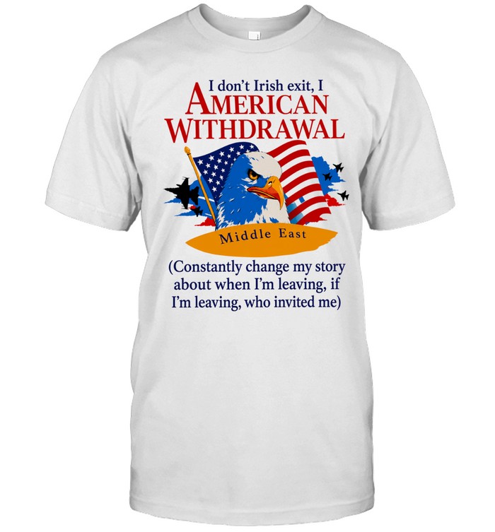 Middle East I don’t irish exit I American withdrawal comstantly change my story Unisex T-Shirt
