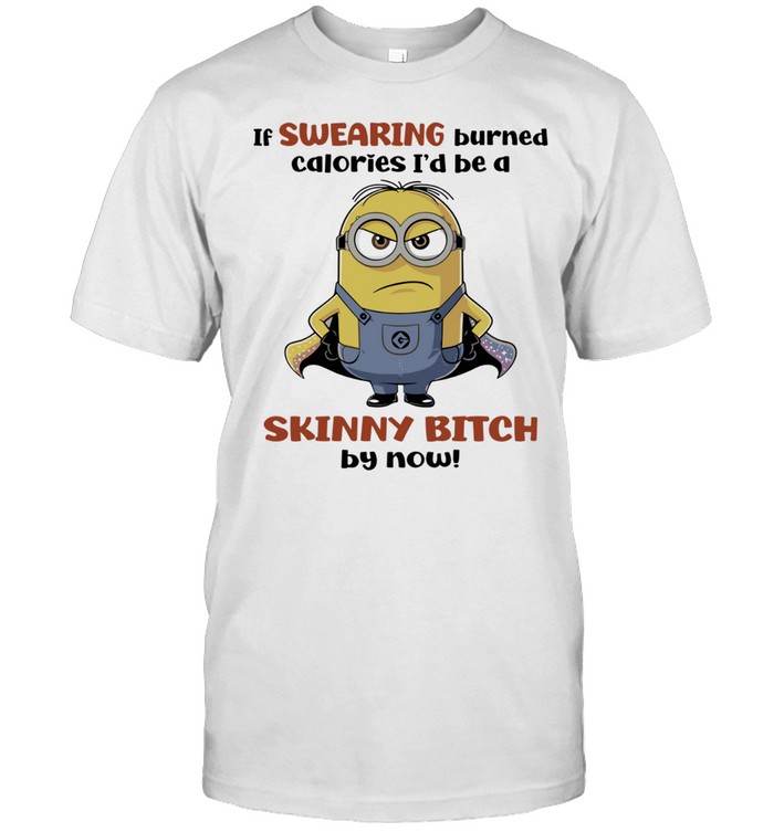 Minions If Swearing Burned Calories I Would Be a Skinny Bitch by Now Unisex T-Shirt