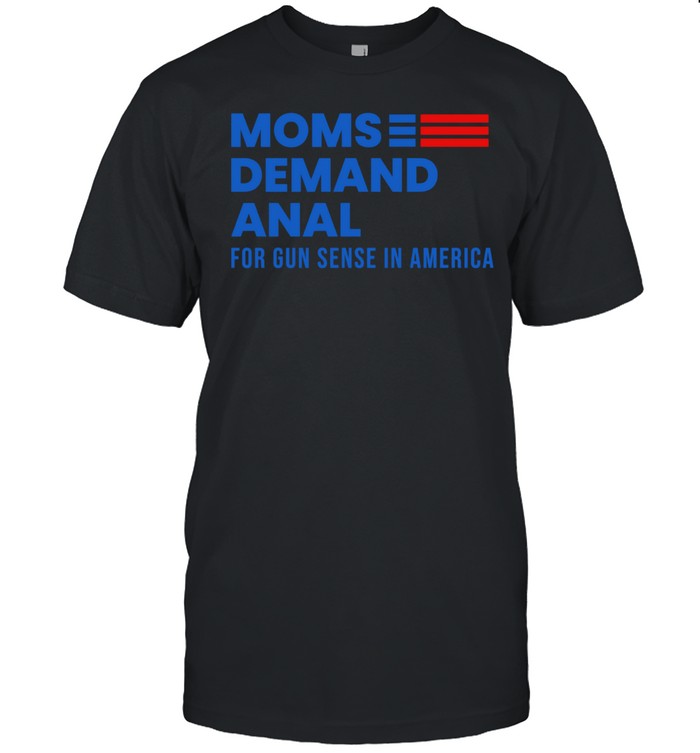 Moms demand anal for gun sense in America Unisex T-Shirt