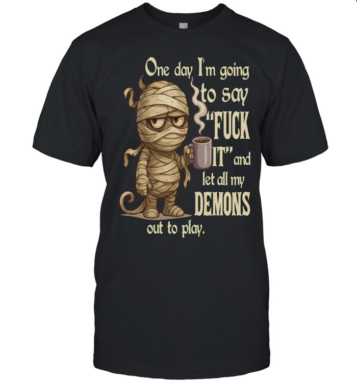 Mummy One Day I'm Going To Say Fuck It And Let All My Demons Out To Play Unisex T-Shirt
