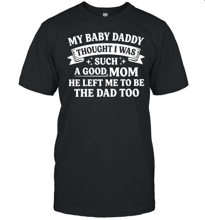My baby daddy thought I was such a good mom he left me to be the dad too Unisex T-Shirt