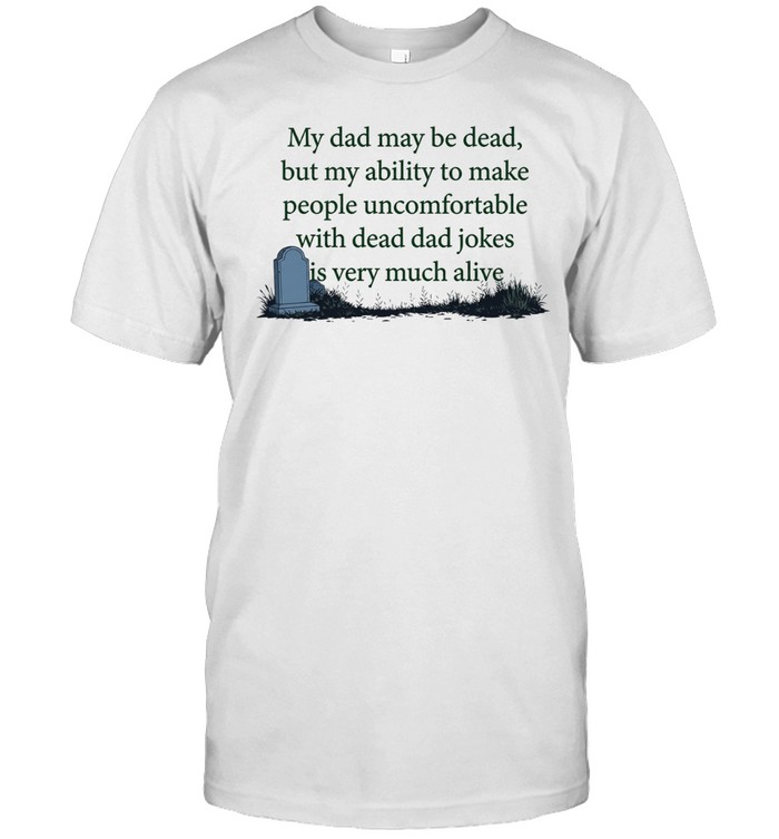 My dad may be dead but my ability to make people uncomfortable with dead dad Unisex T-Shirt