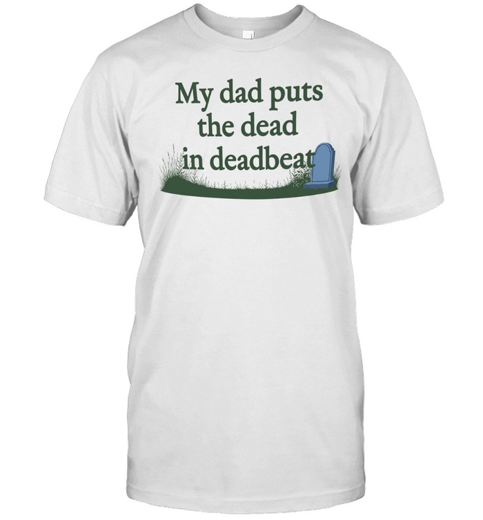 My dad puts the dead in deadbeat Unisex T-Shirt