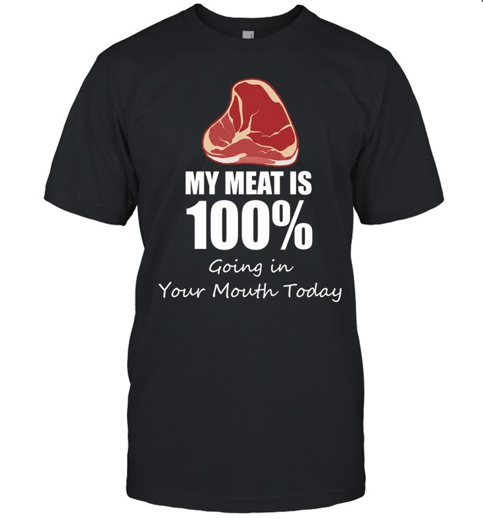 My Meat Is 100% Going In Your Mouth Today Unisex T-Shirt