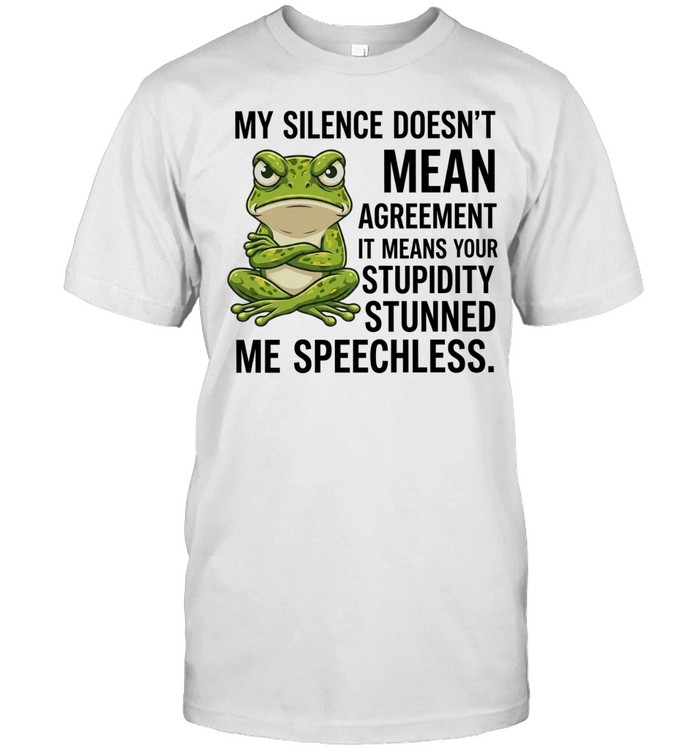 My Silence Does Not Mean Agreement It Means Your Stupidity Stunned Me Speechless Unisex T-Shirt