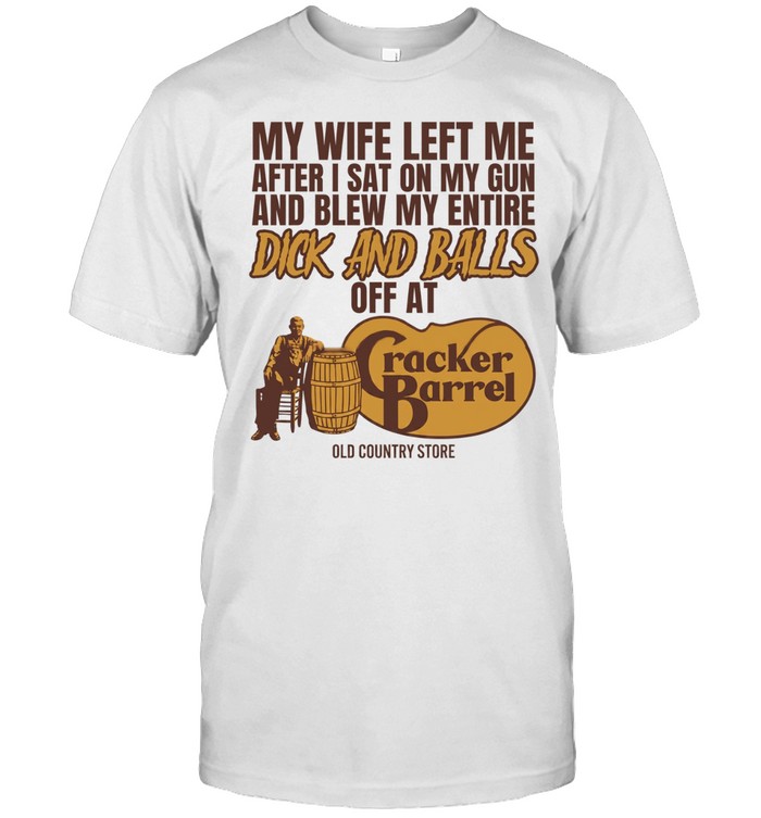 My wife left me after I sat on my gun and blew my entire dick and balls off at Cracker Barrel Unisex T-Shirt