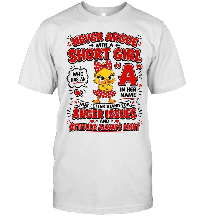 Never Argue With A Short Girl Who Has An A In Her Name That Letter Stands For Anger Issues And Attitude And Always Right Unisex T-Shirt