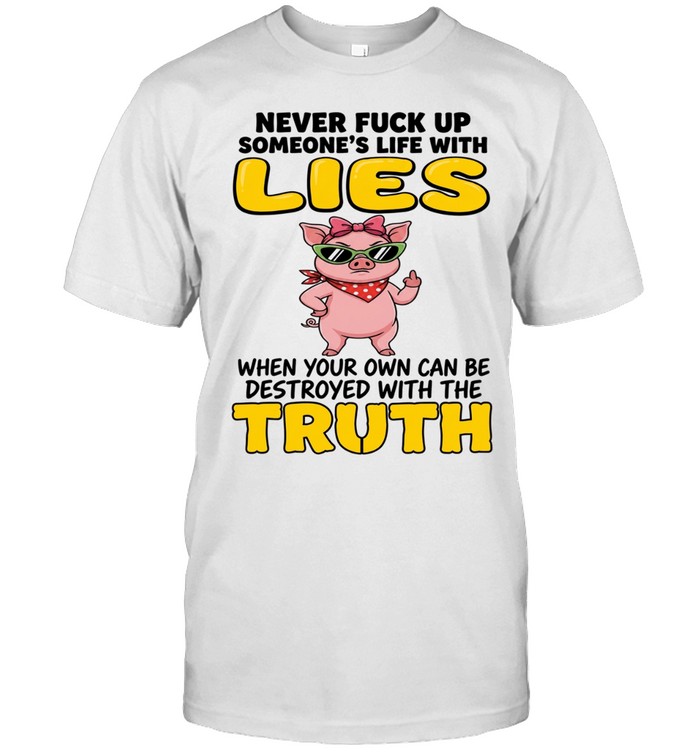 Never Fuck Up Someone's Life With Lies When Your Own Can Be Destroyed With The Truth Unisex T-Shirt