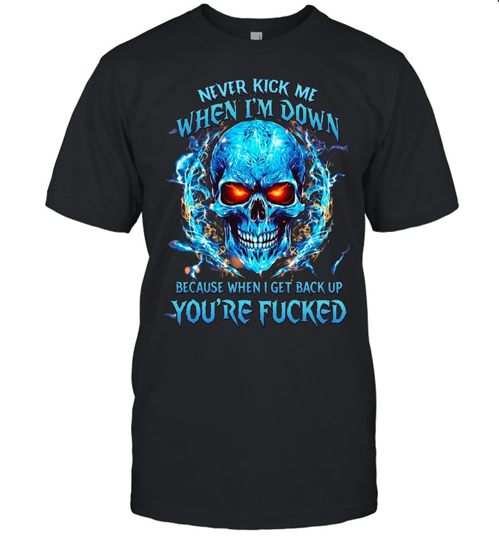 Never Kick Me When I'm Down Because When I Get Back Up You're Fucked Unisex T-Shirt