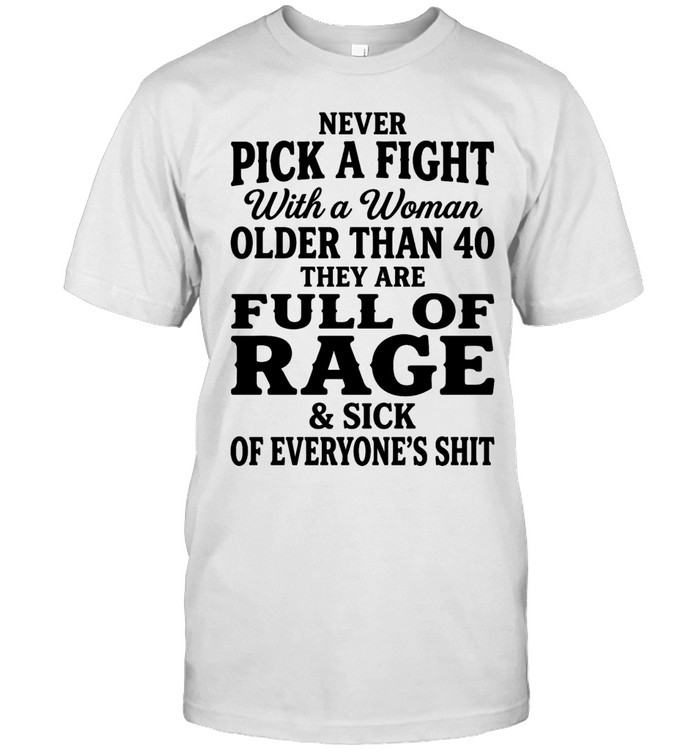 Never pick a fight with a woman older than 40 than are full of rage and sick of everyone’s shit Unisex T-Shirt