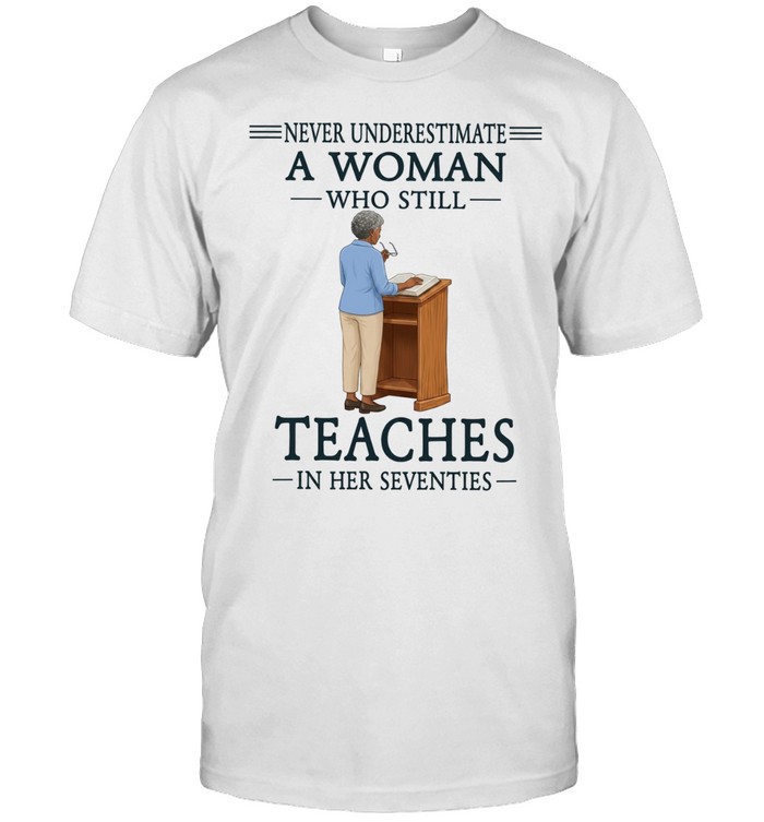 Never underestimate a woman who still teaches in her seventies Unisex T-Shirt