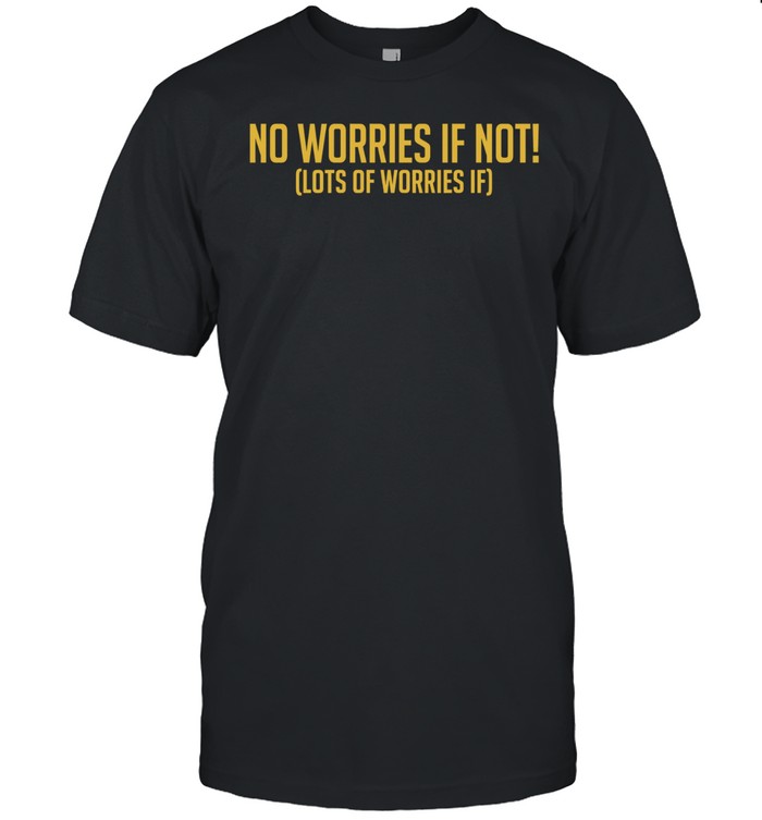 No worries if not lots of worries if Unisex T-Shirt