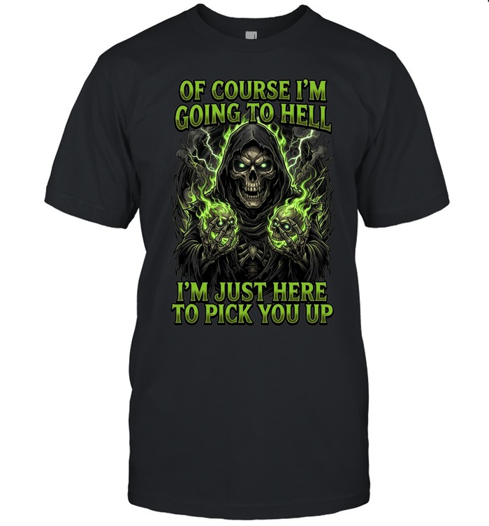 Of Course I'm Going To Hell I'm Just Here To Pick You Up Unisex T-Shirt