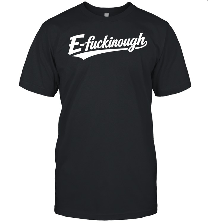 E-fuckinough Unisex T-Shirt