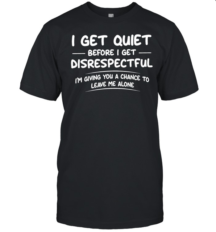 I get quiet before I get disrespectful I’m giving you a chance to leave me alone Unisex T-Shirt