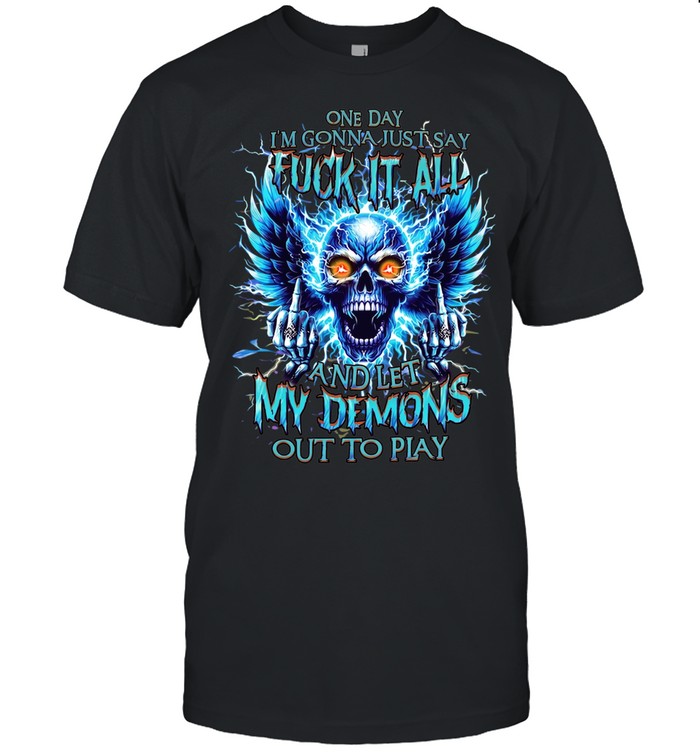 One Day I'm Gonna Just Say Fuck It All And Let My Demons Out To Play Unisex T-Shirt