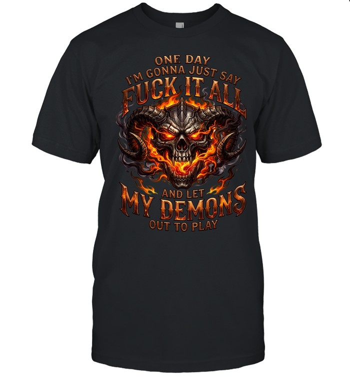 One Day I'm Gonna Just Say Fuck It All And Let My Demons Out To Play Unisex T-Shirt