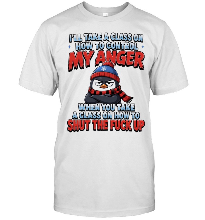 Penguin I’ll take a class on how to control my anger when you take a class on how to shut the fuck up Unisex T-Shirt