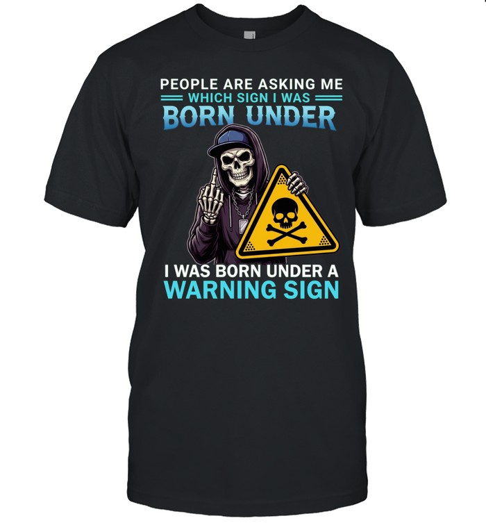 People Are Asking Me Which Sign I Was Born Under I Was Born Under A Warning Sign Unisex T-Shirt