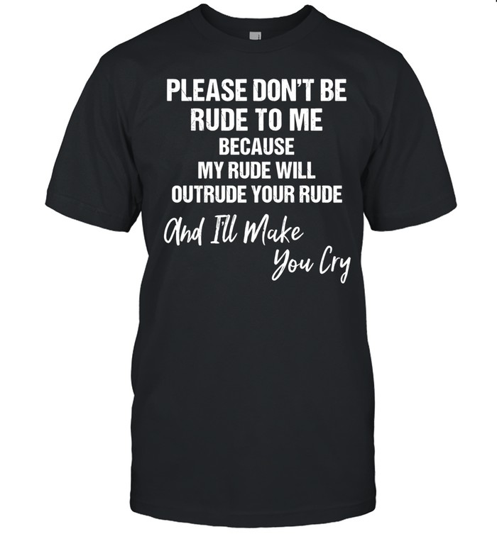 Please don’t be rude to me because my rude will outtrude your rude classic Unisex T-Shirt