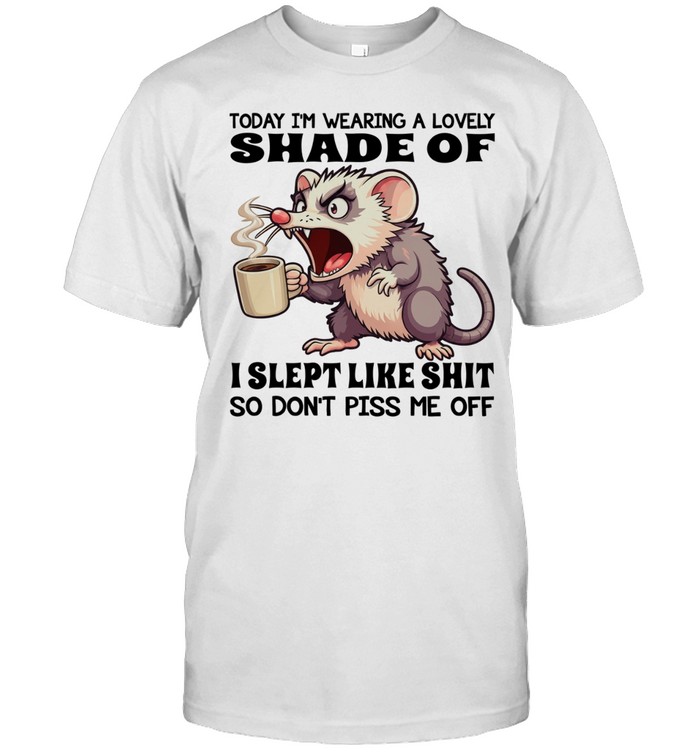 Possum Today I'm Wearing A Lovely Shade Of I Slept Like Shit So Don't Piss Me Off Unisex T-Shirt