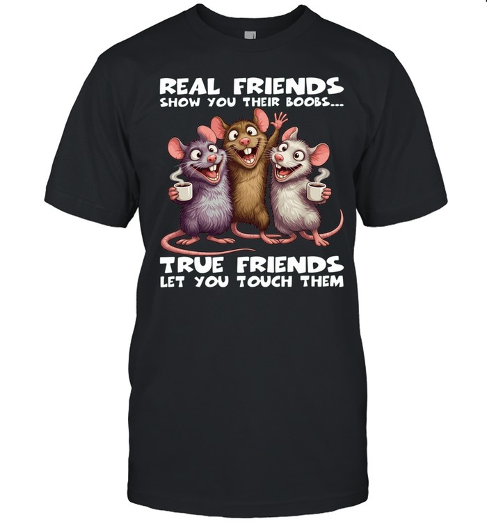 Rat Real Friends Show You Their Boobs True Friends Let You Touch Them Unisex T-Shirt