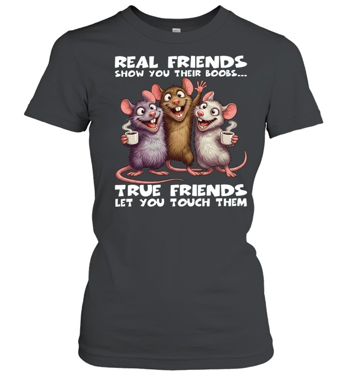 Rat Real Friends Show You Their Boobs True Friends Let You Touch Them Women T-Shirt