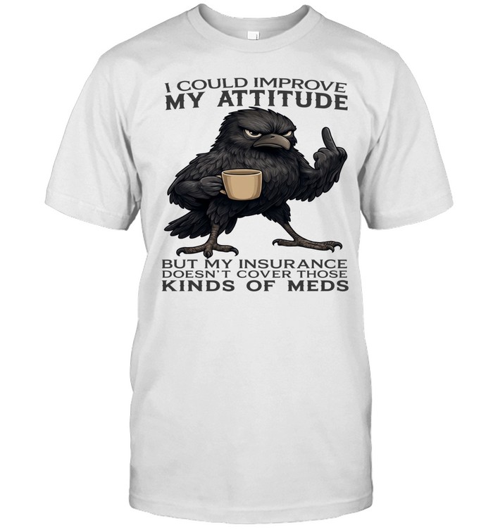 Raven I Could Improve My Attitude But My Insurance Doesn't Cover Those Kinds Of Meds Unisex T-Shirt