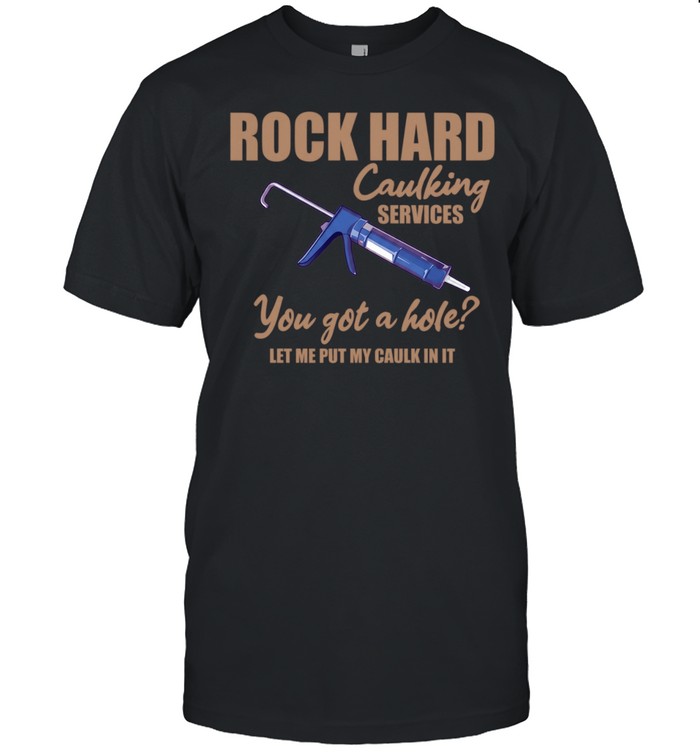 Rock Hard Caulking Services You Got A Hole Let Me Put My Caulk In It Unisex T-Shirt