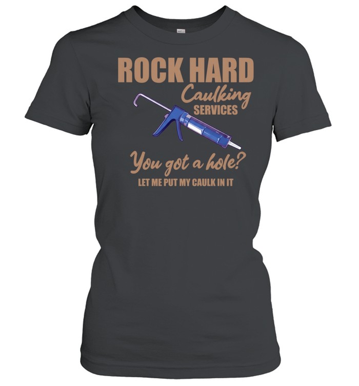 Rock Hard Caulking Services You Got A Hole Let Me Put My Caulk In It Women T-Shirt