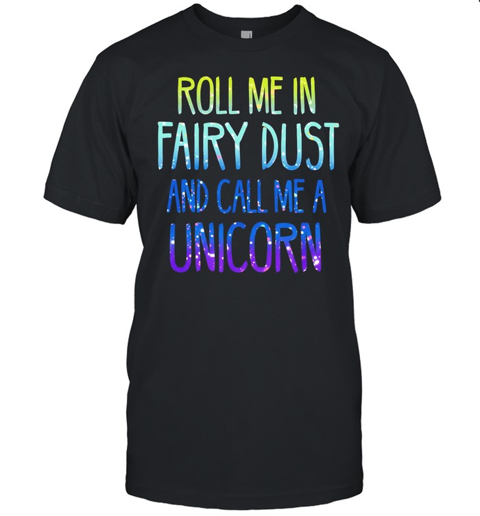 Roll me in fairy dust and call me a unicorn Unisex T-Shirt