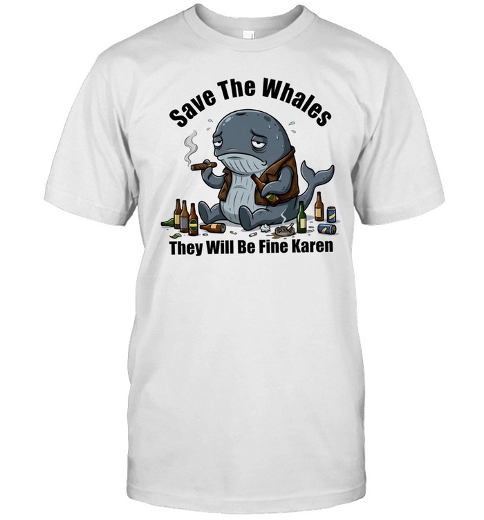 Save the Whales They Will Be Fine Karen Unisex T-Shirt