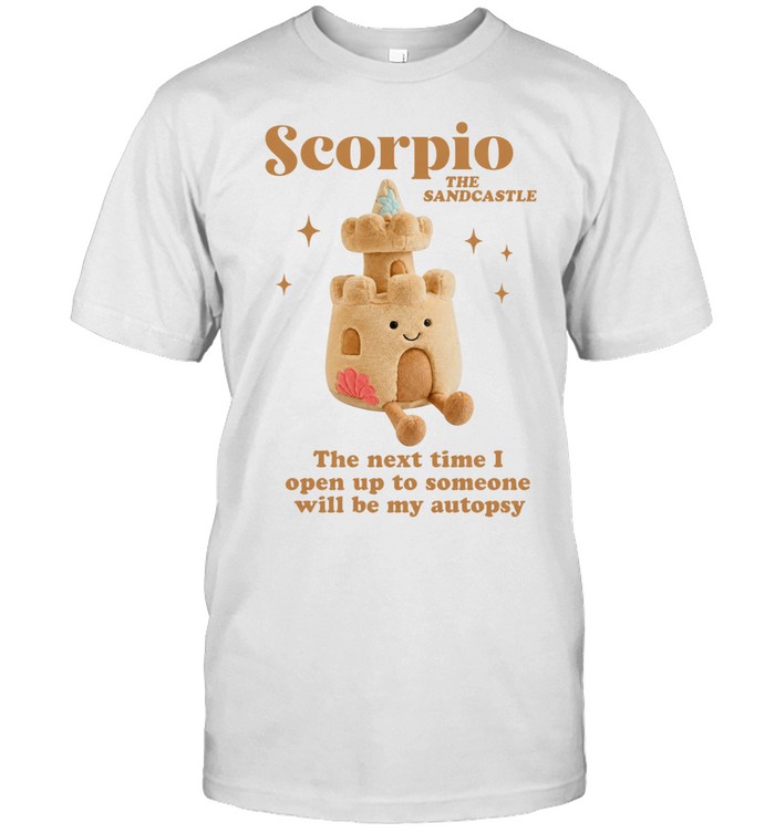 Scorpio the sandcastle the next time I open up to someone will be my autopsy Unisex T-Shirt