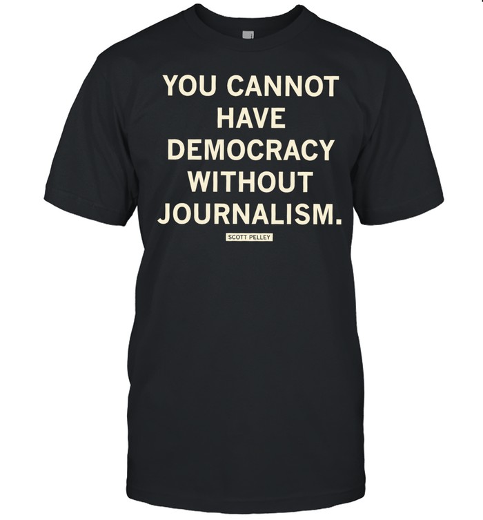 Scott Pelley quote you cannot have democracy without journalism Unisex T-Shirt
