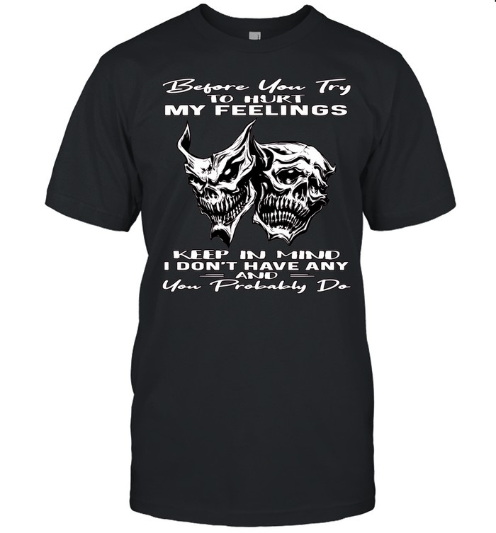 Skull Before You Try To Hurt My Feelings Keep In Mind I Don’t Have Any And You Probably Do Unisex T-Shirt