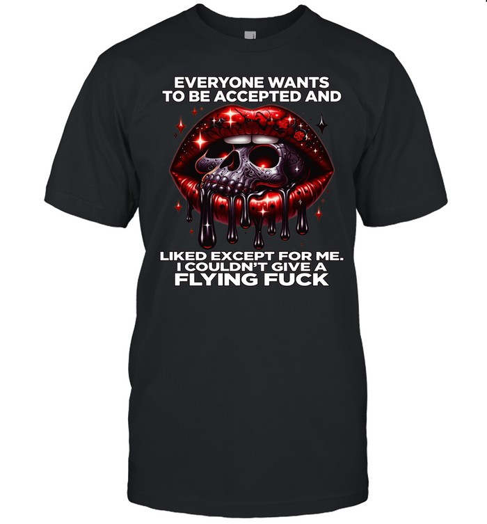 Skull Everyone Wants To Be Accepted And Liked Except For Me I Couldn't Give A Flying Fuck Unisex T-Shirt