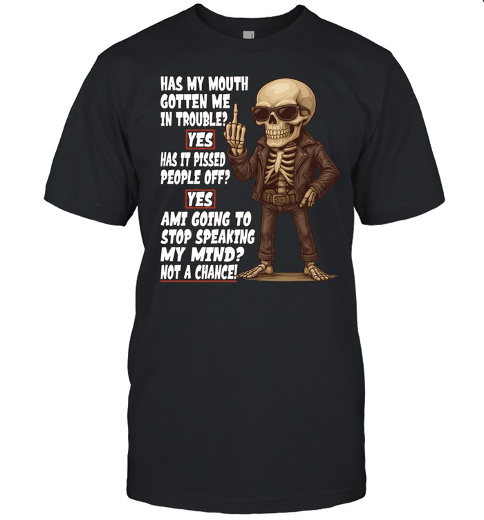 Skull Has My Mouth Gotten Me In Trouble Yes Has It Pissed People Off Yes Ami Going To Stop Speaking My Mind Not A Chance Unisex T-Shirt