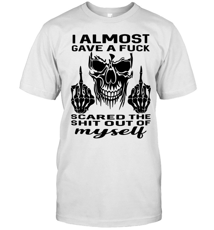 Skull I Almost Gave A Fuck Scared The Shit Out Myself Unisex T-Shirt