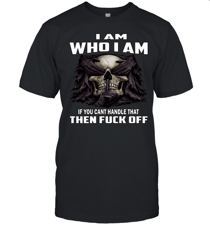 Skull I Am Who I Am If You Can't Handle That Then Fuck Off Unisex T-Shirt