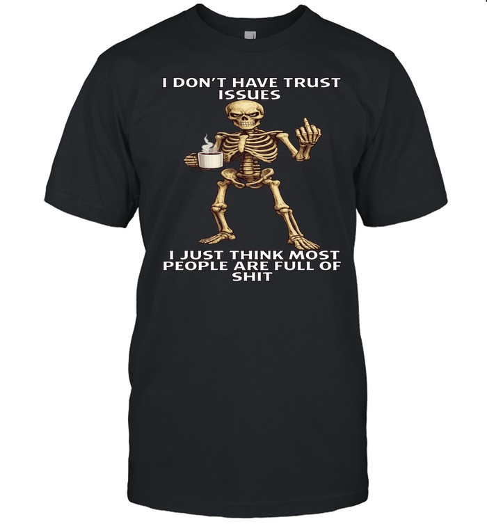 Skull I Don't Have Trust Issues I Just Think Most People Are Full Of Shit Unisex T-Shirt